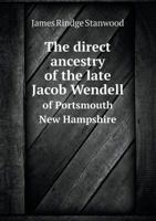 The Direct Ancestry of the Late Jacob Wendell of Portsmouth New Hampshire 5518658672 Book Cover