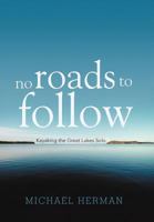 No Roads to Follow: Kayaking the Great Lakes Solo 1462051936 Book Cover