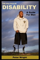 The Politics Of Disability: A Guide for Men 1790592348 Book Cover