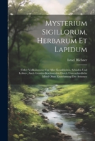 Mysterium Sigillorum, Herbarum Et Lapidum: Oder: Vollkommene Cur Aller Krankheiten, Schäden Und Leibes-, Auch Gemüts-beschwerden Durch Unterschiedlich 1021210803 Book Cover