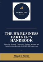The HR Business Partner's Handbook: Mastering Strategic Partnership, Business Acumen, and Value Creation Through the PARTNER Framework™ (HR Mastery Series) B0H9KLT4SD Book Cover