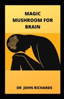 MAGIC MUSHROOM FOR BRAIN: All You Need To know About Using Magic Mushroom To Treat Brain B084DGQL61 Book Cover