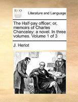 The Half-pay officer; or, memoirs of Charles Chanceley: a novel. In three volumes. Volume 1 of 3 1170870260 Book Cover