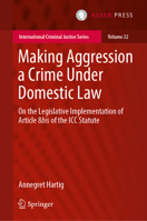 Making Aggression a Crime Under Domestic Law: On the Legislative Implementation of Article 8bis of the ICC Statute (International Criminal Justice Series, 32) 9462655901 Book Cover