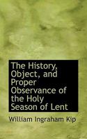 The History, Object, and Proper Observance of the Holy Season of Lent 0469954507 Book Cover