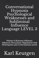 Conversational Hypnosis Psychological Weaknesses and Subliminal Influence Language LEVEL 3: Master in Business Influence Influence, Persuasion, Negotiation And Winning the case In the business world B086PNWMVY Book Cover