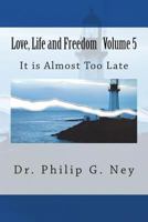 Love, Life and Freedom Volume V: It Is Almost Too Late 1518813852 Book Cover