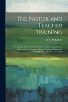 The Pastor and Teacher Training; the Sunday School Board Seminary Lectures, Course no. 4, Delivered at the Southern Baptist Theological Seminary, Loui 1021412058 Book Cover