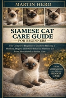 SIAMESE CAT CARE GUIDE FOR BEGINNERS: The Complete Beginner’s Guide to Raising a Healthy, Happy, and Well-Behaved Siamese Cat from Kittenhood to Senior Care. B0GXW53QY3 Book Cover