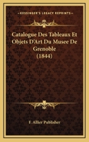 Catalogue Des Tableaux Et Objets D'Art Du Musee De Grenoble (1844) 1160824649 Book Cover