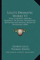 Lillo's Dramatic Works V2: Fatal Curiosity; Marina; Elmerick; Or Justice Triumphant; Britannia And Batavia; Arden Of Feversham 0548605483 Book Cover