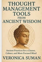 Thought Management Tools from Ancient Wisdom: :Ancient Practices for a Clearer, Calmer, and More Focused Mind B0F7HMVKLJ Book Cover