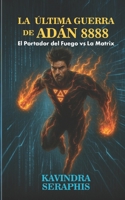 LA ÚLTIMA GUERRA DE ADÁN 8888: El Portador del Fuego contra La Matrix (DESPERTAR DE LA CONCIENCIA) (Spanish Edition) B0F9DTK7Y9 Book Cover