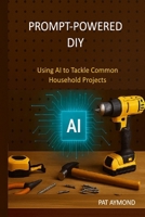 Prompt-Powered DIY: Using AI to Tackle Common Household Projects B0FKZZ5S6B Book Cover