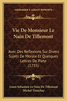 Vie De Monsieur Le Nain De Tillemont: Avec Des Reflexions Sur Divers Sujets De Morale Et Quelques Lettres De Piete (1735) 1166335836 Book Cover