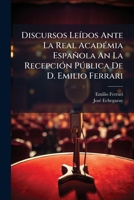 Discursos Leídos Ante La Real Académia Española An La Recepción Pública De D. Emilio Ferrari: El Dia 30 De Abril De 1905... 1274377161 Book Cover