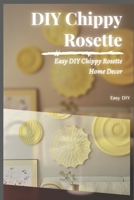 DIY Chippy Rosette: Easy DIY Chippy Rosette Home Decor B093RP1ZN5 Book Cover