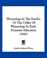 Phrenology In The Family: Or The Utility Of Phrenology In Early Domestic Education 1120674255 Book Cover