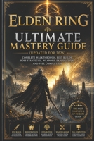 Elden Ring Ultimate Mastery Guide (Updated for 2026): Complete Walkthrough, Best Builds, Boss Strategies, Weapons, Exploration, and Full Completion B0GZKMLT14 Book Cover