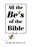 All the Be's of the Bible: Book 1 1669866173 Book Cover