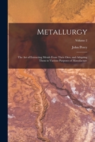 Metallurgy: The Art of Extracting Metals From Their Ores, and Adapting Them to Various Purposes of Manufacture; Volume 2 1017018375 Book Cover