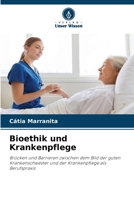 Bioethik und Krankenpflege: Brücken und Barrieren zwischen dem Bild der guten Krankenschwester und der Krankenpflege als Berufspraxis 6205858371 Book Cover