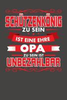 Sch�tzenk�nig Zu Sein Ist Eine Ehre - Opa Zu Sein Ist Unbezahlbar: Praktischer Wochenplaner f�r ein ganzes Jahr ohne festes Datum 1081394560 Book Cover