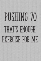 Pushing 70 That's Enough Exercise for Me: Funny 70th Gag Gifts for Men, Women, Friend - Notebook & Journal for Birthday Party, Holiday and More 1705869408 Book Cover