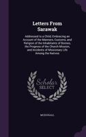 Letters from Sarawak: Addressed to a Child, Embracing an Account of the Manners, Customs, and Religion of the Inhabitants of Borneo, the Progress of the Church Mission, and Incidents of Missionary Lif 1356052290 Book Cover