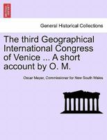 The third Geographical International Congress of Venice ... A short account by O. M. 1241695113 Book Cover