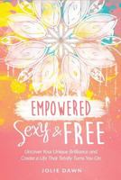 Empowered, Sexy and Free: Uncover Your Unique Brilliance and Create a Life That Totally Turns You on 1515301303 Book Cover