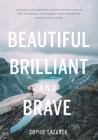 Beautiful Brilliant and Brave: An homage to girls and women around the world who choose to think for themselves; to be trailblazers and to celebrate their greatness, with no apology. 1525582712 Book Cover
