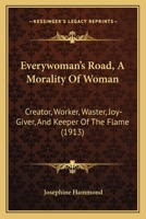 Everywoman's Road: A Morality of Woman: Creator, Worker, Waster, Joy-Giver and Keeper of the Flame 1104125005 Book Cover