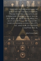 History of Freemasonry in the City of Galena, Illinois, From the Organization of Strangers' Union Lodge no. 14, A.D. 1826, A.L. 1826 [read 5826] to ... A.F. and A.M., Jo Daviess Chapter no. 51, 1022218166 Book Cover