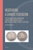 Negotiating a Chinese Federation: The Exchange of Ideas and Political Collaborations Between China's Men of Guns and Men of Letters, 1919-1923 9004528644 Book Cover