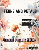 Ferns and Petals: Coloring book for adults | A Coloring Haven of Exquisite Blossoms, Enchanting Botanical Outlines for Kids, Teens, and Adults Seeking Relaxation and Artistic Fulfillment B0CNN4Q392 Book Cover