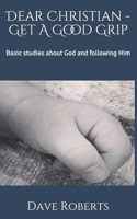 Dear Christian - Get a good grip!: Basic studies about God and following Him 1514236605 Book Cover