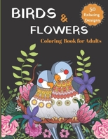 BIRDS & FLOWERS Coloring Book for Adults: a Variety of Charming Birds, Beautiful and Awesome Floral Coloring Pages for Adult to Get Stress Relieving,Relaxation, and Creativity. B08VVQ4WXX Book Cover
