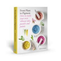 From Plant to Pigment: How to make paint, pastels and chalks from plants 1837760861 Book Cover
