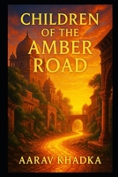 Children of the Amber Road: A Historical Fiction Epic of Lost Kingdoms and Ancient Trade Secrets B0FPKV211R Book Cover