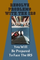 Resolve Problems With The IRS: You Will Be Prepared To Face The IRS: Irs B09CKL2Q8Y Book Cover