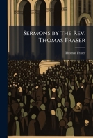 Sermons by the REV. Thomas Fraser: Formerly of Lanark and Other Places, and Left by Him as a Memento of His Presence and Labours Among Them 117556818X Book Cover