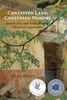 Contested Land, Contested Memory: Israel's Jews and Arabs and the Ghosts of Catastrophe 1459710118 Book Cover