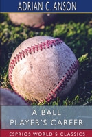 A Ballplayer's Career: Being the Personal Experiences & Reminiscences of Adrian C. Anson, Mgr. of the Chicago Base Ball Club 1515036057 Book Cover