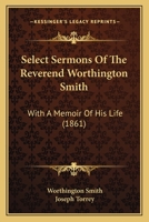 Select Sermons of the Rev. Worthington Smith, D.D. Late President of the University of Vermont: With a Memoir of His Life 0469458755 Book Cover