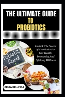 THE ULTIMATE GUIDE TO PROBIOTICS: Unlock The Power Of Probiotics For Gut Health, Immunity, And Lifelong Wellness B0FSJ22VYZ Book Cover