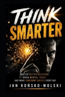 THINK SMARTER: Master Better Decisions, Avoid Mental Traps, and Make Confident Choices Every Day (THE HUMAN POTENTIAL SERIES) B0HDLTJ9G8 Book Cover