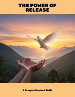 The Power Of Release: A Simple Mindset Shift B0FNCCFSV1 Book Cover