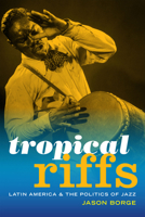 Tropical Riffs: Latin America and the Politics of Jazz 0822369907 Book Cover