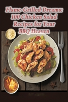 Flame-Grilled Dreams: 100 Chicken Salad Recipes for Your BBQ Heaven B0CDNSD4ZX Book Cover